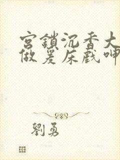 宫锁沉香大尺度做爰床戏呻吟封面