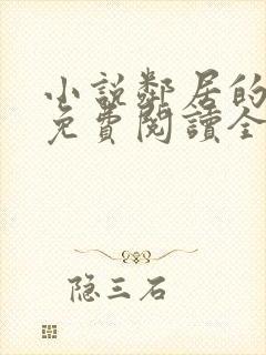 小说邻居的老婆免费阅读全文