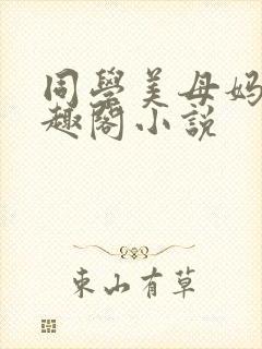 同学美母妈妈笔趣阁小说