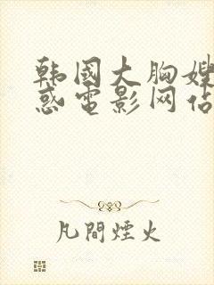 韩国大胸嫂子诱惑电影网站