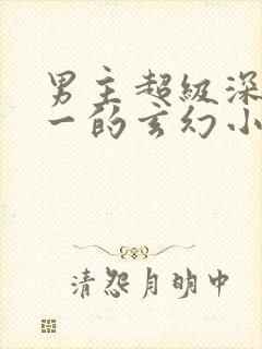 男主超级深情专一的玄幻小说