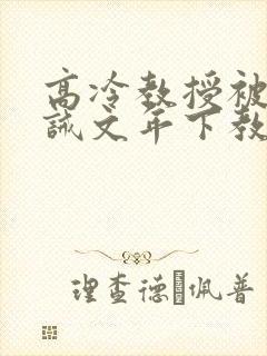 高冷教授被罚训诫文年下教授以为自