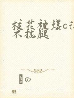 校花被爆c得合不拢腿