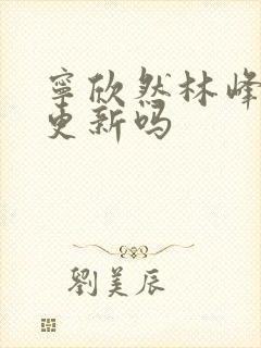 宁欣然林峰超前更新吗