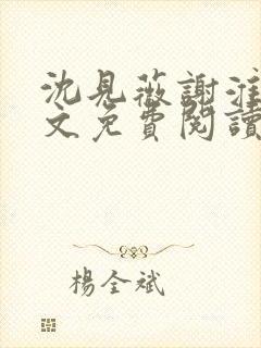 沈见薇谢淮宴全文免费阅读