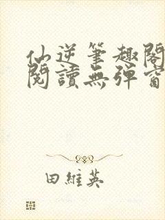 仙逆笔趣阁免费阅读无弹窗