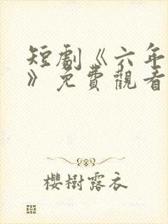 短剧《六年一晌》免费观看