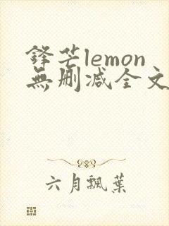 锋芒lemon无删减全文阅读笔趣阁