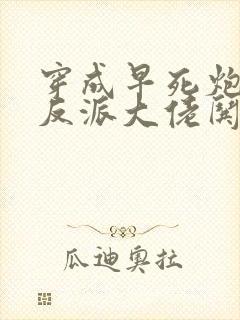 穿成早死炮灰,反派大佬哄我嫁他