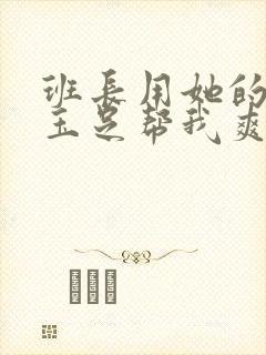 班长用她的白丝玉足帮我爽