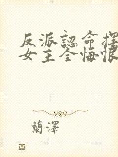 反派认命摆烂,女主全悔恨倒贴小说