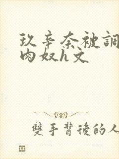 玖辛奈被调教成肉奴h文封面