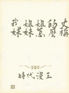 我姐姐的丈夫的妹妹怎么称呼