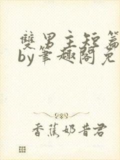 双男主短篇合集by笔趣阁免费阅读全文