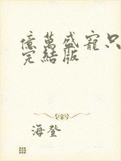 亿万盛宠只为你完结版