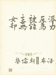 女主被反派羞辱却无能为力小说