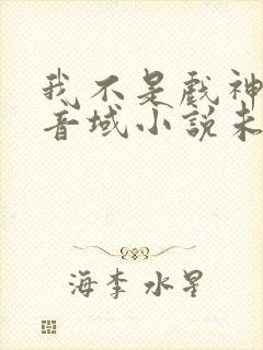 我不是戏神三九音域小说未删版全文