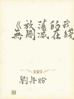 《放荡的我们》无删减在线观看