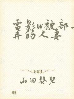电影w被部长玩弄的人妻