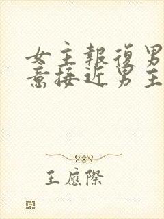 女主报复男主故意接近男主的小说