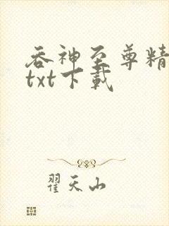 吞神至尊精校版txt下载