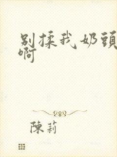 别揉我奶头～嗯啊