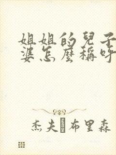 姐姐的儿子的老婆怎么称呼