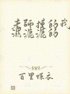 老师摸的我下面湿漉漉的