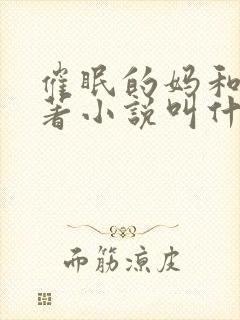 催眠的妈和姑原著小说叫什么名字