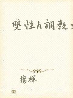双性h调教文