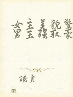 女主美貌惊人被男主强取豪夺