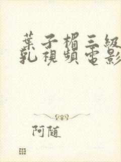 叶子楣三级露全乳视频电影