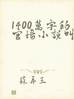 1400万字的官场小说叫什么