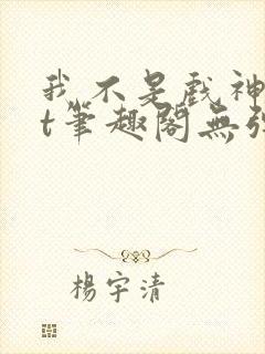 我不是戏神txt笔趣阁无弹窗