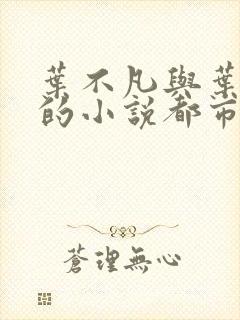 叶不凡与叶不凡的小说都市古仙医