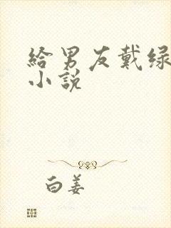 给男友戴绿帽的小说