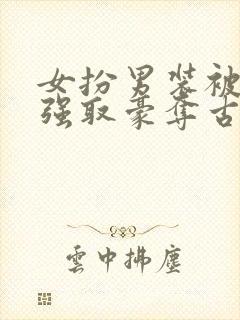 女扮男装被男主强取豪夺古言