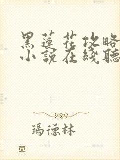 黑莲花攻略手册小说在线听书