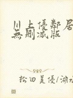 川上优邻居人妻无删减版