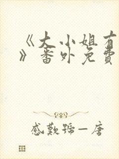 《大小姐有麻烦》番外免费阅读