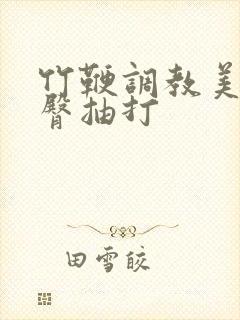 竹鞭调教美女翘臀抽打