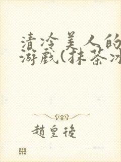 清冷美人的神奇游戏(抹茶冰沙)笔趣阁