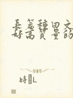 长篇种田文文笔好高质量的