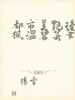 都市美艳后宫唐枫温碧芸笔趣阁