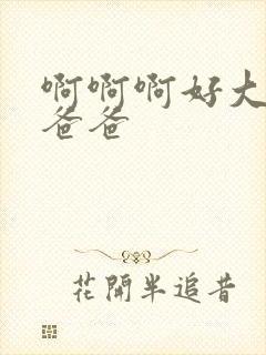 啊啊啊好大好粗爸爸