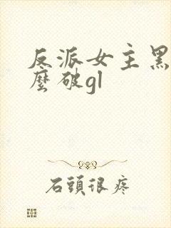 反派女主黑化怎么破gl