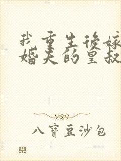 我重生后嫁了未婚夫的皇叔