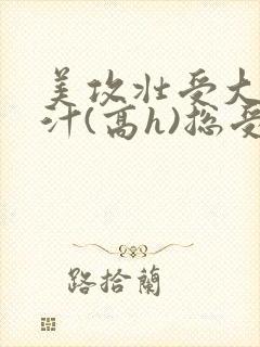 美攻壮受大胸奶汁(高h)总受