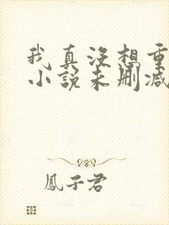 我真没想重生啊小说未删减封面