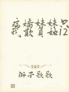 病娇妹妹只想让我欺负她12